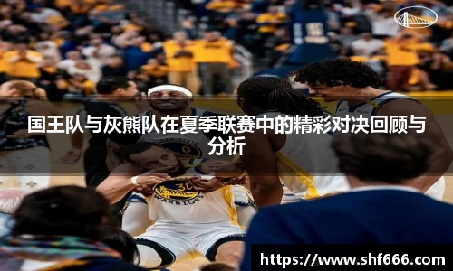 国王队与灰熊队在夏季联赛中的精彩对决回顾与分析