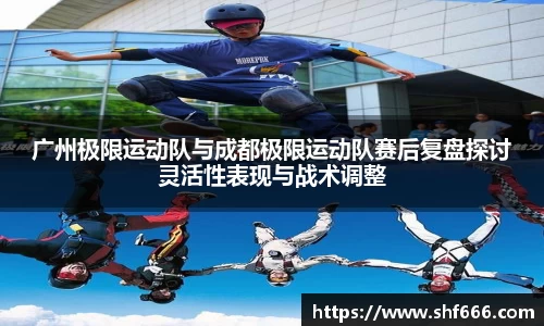 广州极限运动队与成都极限运动队赛后复盘探讨灵活性表现与战术调整